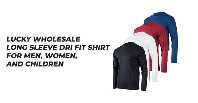 Lucky Wholesale - Long Sleeve Dri Fit Shirts for Men, Women, and Children